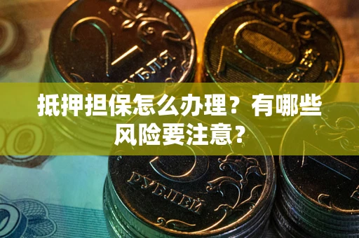 武汉抵押担保怎么办理？有哪些风险要注意？
