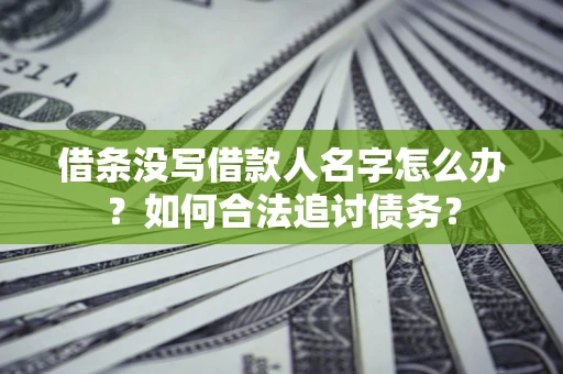 武汉借条没写借款人名字怎么办？如何合法追讨债务？