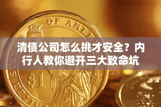 武汉清债公司怎么挑才安全？内行人教你避开三大致命坑