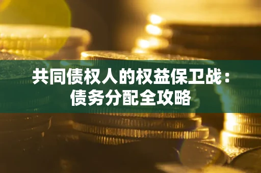 武汉共同债权人的权益保卫战：债务分配全攻略