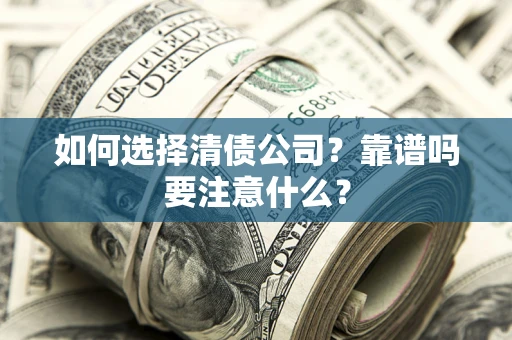 武汉如何选择清债公司？靠谱吗要注意什么？