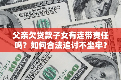 武汉父亲欠贷款子女有连带责任吗？如何合法追讨不坐牢？