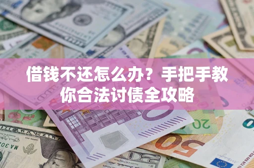 武汉借钱不还怎么办？手把手教你合法讨债全攻略