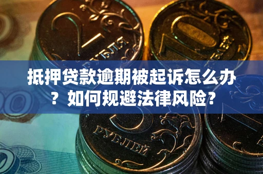 武汉抵押贷款逾期被起诉怎么办？如何规避法律风险？