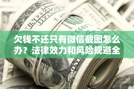 武汉欠钱不还只有微信截图怎么办？法律效力和风险规避全解析