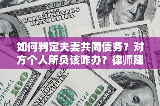 武汉如何判定夫妻共同债务？对方个人所负该咋办？律师建议