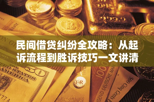 武汉民间借贷纠纷全攻略：从起诉流程到胜诉技巧一文讲清