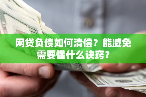 武汉网贷负债如何清偿？能减免需要懂什么诀窍？