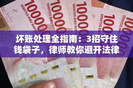 武汉坏账处理全指南：3招守住钱袋子，律师教你避开法律雷区