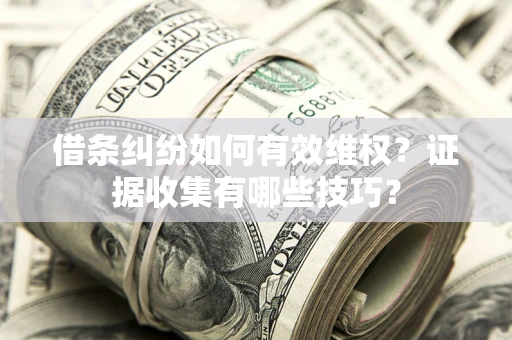 武汉借条纠纷如何有效维权？证据收集有哪些技巧？