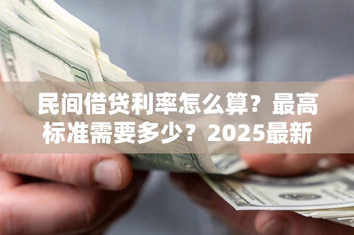 武汉民间借贷利率怎么算？最高标准需要多少？2025最新避坑指南