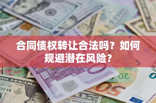 武汉合同债权转让合法吗?如何规避潜在风险? 武汉合同债权转让合法吗?如何规避潜在风险?