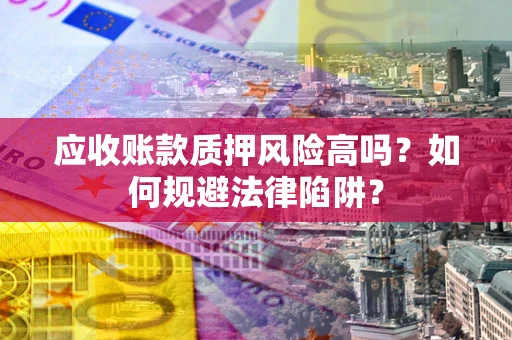 武汉应收账款质押风险高吗？如何规避法律陷阱？