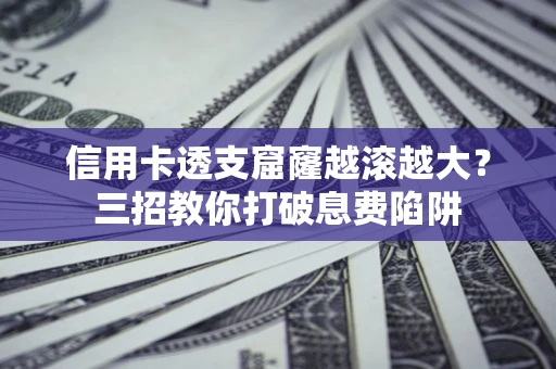 武汉信用卡透支窟窿越滚越大？三招教你打破息费陷阱