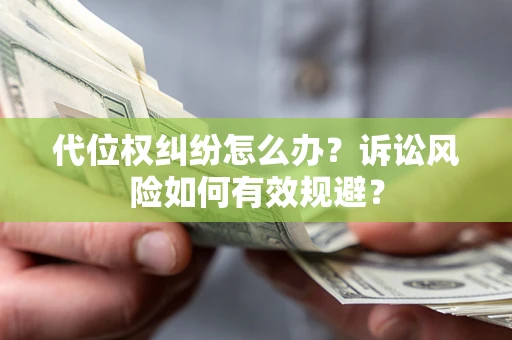 武汉代位权纠纷怎么办？诉讼风险如何有效规避？