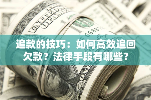 武汉追款的技巧：如何高效追回欠款？法律手段有哪些？