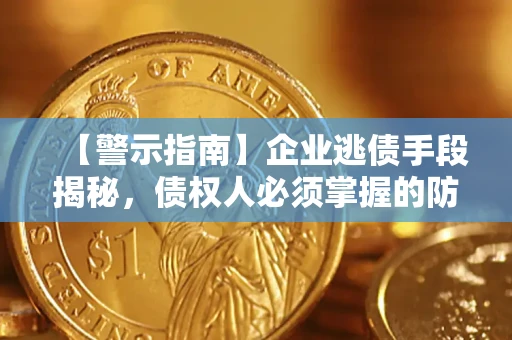 武汉【警示指南】企业逃债手段揭秘，债权人必须掌握的防坑宝典