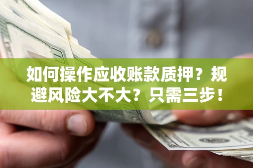 武汉如何操作应收账款质押？规避风险大不大？只需三步！
