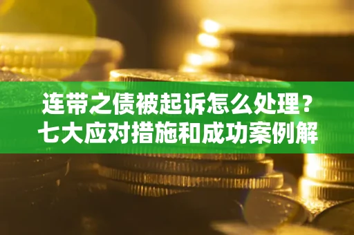 武汉连带之债被起诉怎么处理？七大应对措施和成功案例解析