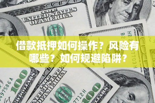 武汉借款抵押如何操作？风险有哪些？如何规避陷阱？