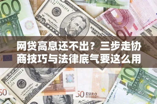 武汉网贷高息还不出？三步走协商技巧与法律底气要这么用
