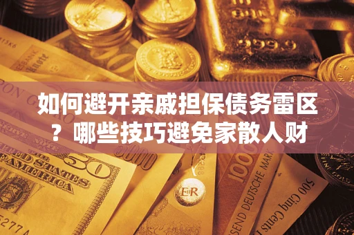 武汉如何避开亲戚担保债务雷区？哪些技巧避免家散人财