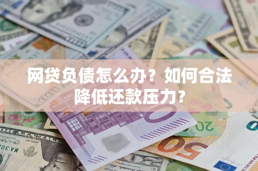 武汉网贷负债怎么办？如何合法降低还款压力？