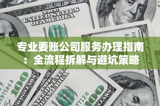 武汉专业要账公司服务办理指南：全流程拆解与避坑策略