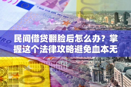 武汉民间借贷翻脸后怎么办？掌握这个法律攻略避免血本无归
