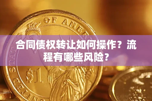 武汉合同债权转让如何操作？流程有哪些风险？