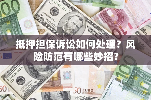 武汉抵押担保诉讼如何处理？风险防范有哪些妙招？