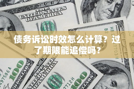武汉债务诉讼时效怎么计算？过了期限能追偿吗？