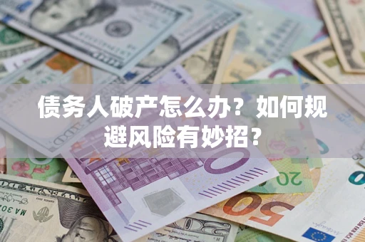 武汉债务人破产怎么办？如何规避风险有妙招？