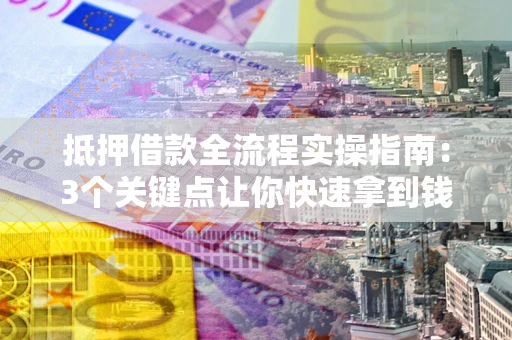 武汉抵押借款全流程实操指南：3个关键点让你快速拿到钱