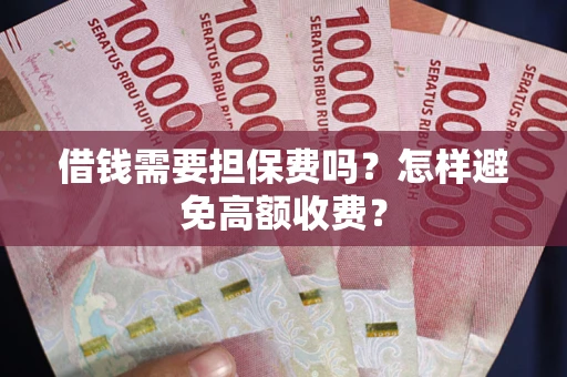 武汉借钱需要担保费吗？怎样避免高额收费？