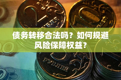 武汉债务转移合法吗？如何规避风险保障权益？