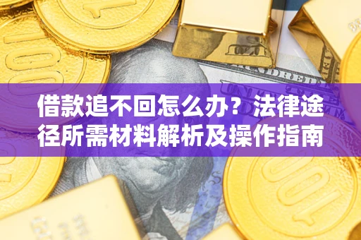 武汉借款追不回怎么办？法律途径所需材料解析及操作指南