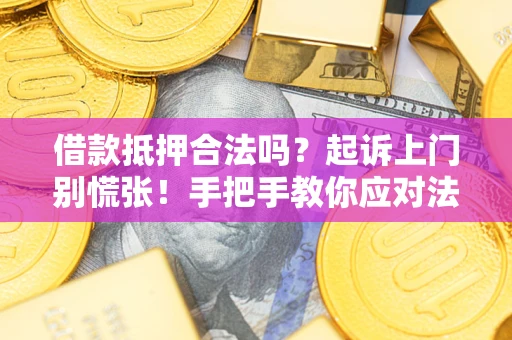 武汉借款抵押合法吗？起诉上门别慌张！手把手教你应对法律程序