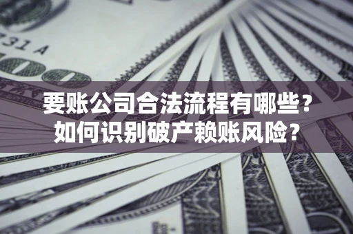 武汉要账公司合法流程有哪些？如何识别破产赖账风险？
