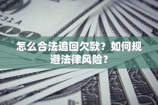 武汉怎么合法追回欠款？如何规避法律风险？