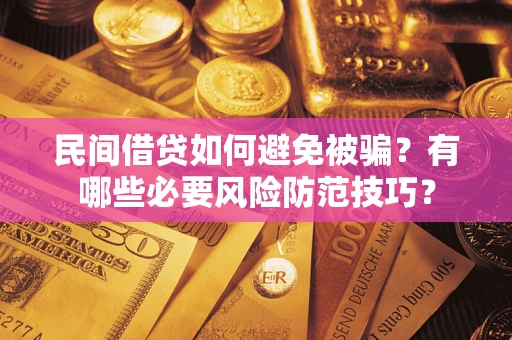 武汉民间借贷如何避免被骗？有哪些必要风险防范技巧？