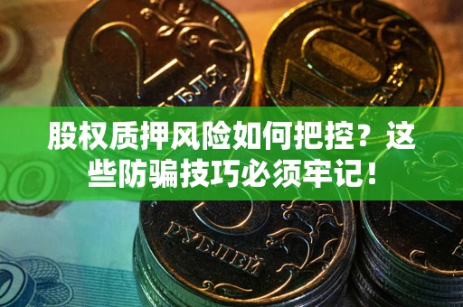武汉股权质押风险如何把控？这些防骗技巧必须牢记！
