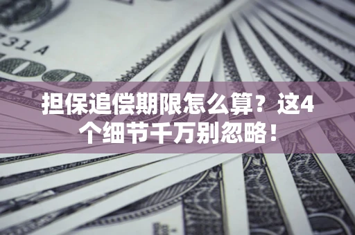 武汉担保追偿期限怎么算?这4个细节千万别忽略! 武汉担保追偿期限怎么算?这4个细节千万别忽略!