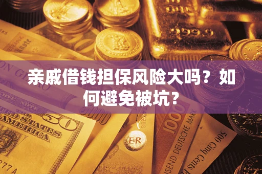 武汉亲戚借钱担保风险大吗？如何避免被坑？