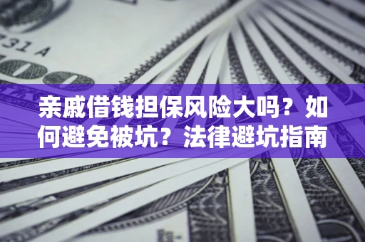 武汉亲戚借钱担保风险大吗？如何避免被坑？法律避坑指南