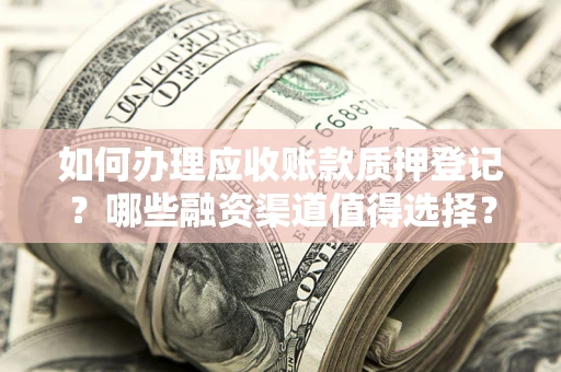 武汉如何办理应收账款质押登记？哪些融资渠道值得选择？