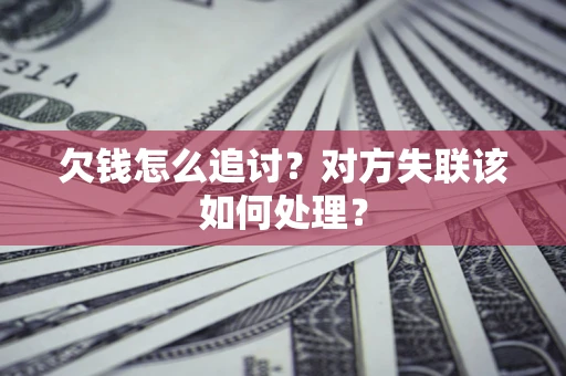 武汉欠钱怎么追讨？对方失联该如何处理？