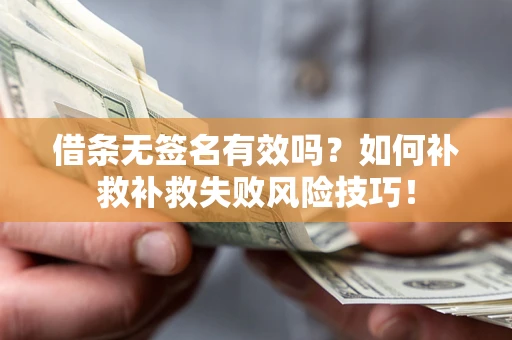 武汉借条无签名有效吗？如何补救补救失败风险技巧！
