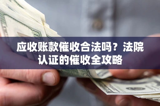 武汉应收账款催收合法吗？法院认证的催收全攻略