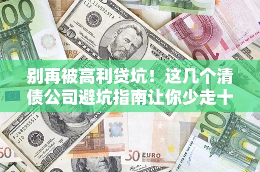 武汉别再被高利贷坑！这几个清债公司避坑指南让你少走十年弯路